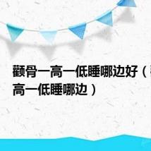 颧骨一高一低睡哪边好（颧骨一高一低睡哪边）