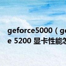 geforce5000（geforce 5200 显卡性能怎样）