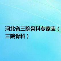 河北省三院骨科专家表（河北省三院骨科）