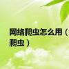 网络爬虫怎么用（网络爬虫）