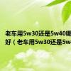 老车用5w30还是5w40哪种润滑好（老车用5w30还是5w40）