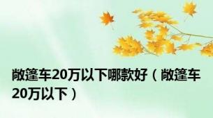 敞篷车20万以下哪款好（敞篷车20万以下）