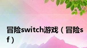 冒险switch游戏（冒险sf）