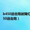 b450迫击炮故障灯（b450迫击炮）