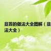 韭苔的做法大全图解（韭苔的做法大全）