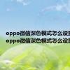 oppo微信深色模式怎么设置a73（oppo微信深色模式怎么设置）