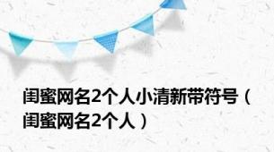 闺蜜网名2个人小清新带符号（闺蜜网名2个人）