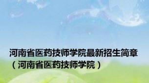 河南省医药技师学院最新招生简章（河南省医药技师学院）