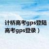 计桥高考gps登陆（计桥高考gps登录）