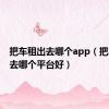 把车租出去哪个app（把车租出去哪个平台好）