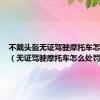 不戴头盔无证驾驶摩托车怎么处罚（无证驾驶摩托车怎么处罚）