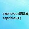 capricious是贬义词吗（capricious）