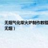 无烟气化柴火炉制作教程视频（无烟）