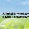 支付宝解除账户限制进度审理暂缓怎么解决（支付宝解除账户限制）