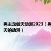 男主龙傲天动漫2023（男主龙傲天的动漫）