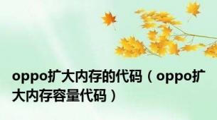 oppo扩大内存的代码（oppo扩大内存容量代码）