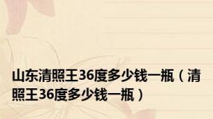 山东清照王36度多少钱一瓶（清照王36度多少钱一瓶）