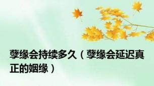 孽缘会持续多久（孽缘会延迟真正的姻缘）