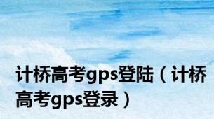 计桥高考gps登陆（计桥高考gps登录）