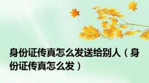 身份证传真怎么发送给别人（身份证传真怎么发）