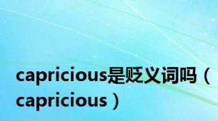 capricious是贬义词吗（capricious）