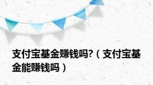 支付宝基金赚钱吗?（支付宝基金能赚钱吗）