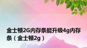 金士顿2G内存条能升级4g内存条（金士顿2g）