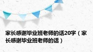 家长感谢毕业班老师的话20字（家长感谢毕业班老师的话）