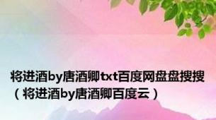 将进酒by唐酒卿txt百度网盘盘搜搜（将进酒by唐酒卿百度云）