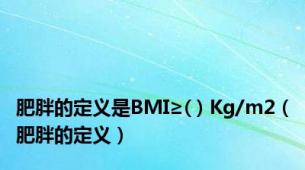 肥胖的定义是BMI≥( ) Kg/m2（肥胖的定义）