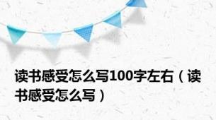 读书感受怎么写100字左右（读书感受怎么写）