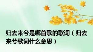 归去来兮是哪首歌的歌词（归去来兮歌词什么意思）