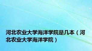 河北农业大学海洋学院是几本（河北农业大学海洋学院）