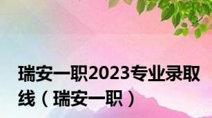 瑞安一职2023专业录取线（瑞安一职）