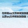 怎样将qq文件转发到微信上（怎么把qq文件转发到微信）