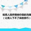 给男人提供情绪价值的沟通小技巧（让男人下不了床的技巧）