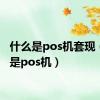 什么是pos机套现（什么是pos机）