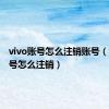 vivo账号怎么注销账号（vivo账号怎么注销）