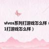 vivos系列打游戏怎么样（vivos1打游戏怎么样）