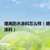 德高防水涂料怎么样（德高防水涂料）