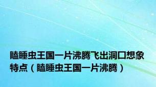 瞌睡虫王国一片沸腾飞出洞囗想象特点（瞌睡虫王国一片沸腾）