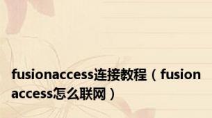 fusionaccess连接教程（fusionaccess怎么联网）