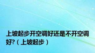 上坡起步开空调好还是不开空调好?（上坡起步）