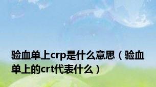 验血单上crp是什么意思（验血单上的crt代表什么）