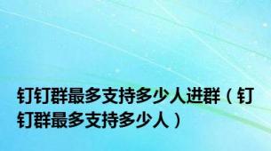 钉钉群最多支持多少人进群（钉钉群最多支持多少人）