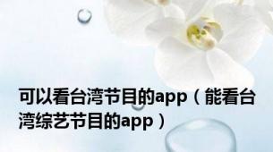 可以看台湾节目的app（能看台湾综艺节目的app）