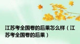 江苏考全国卷的后果怎么样（江苏考全国卷的后果）