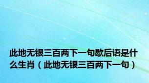 此地无银三百两下一句歇后语是什么生肖（此地无银三百两下一句）