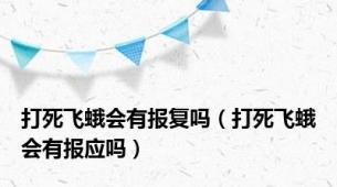 打死飞蛾会有报复吗（打死飞蛾会有报应吗）