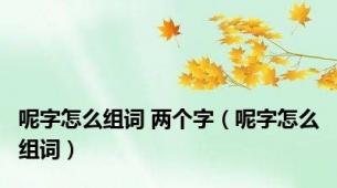 呢字怎么组词 两个字（呢字怎么组词）